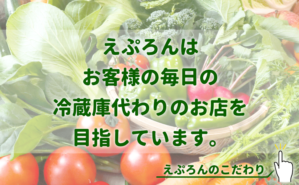 えぷろんは、お客様の毎日の冷蔵庫代わりを目指しています。